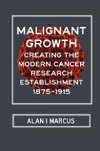 Malignant Growth. Creating the Modern Cancer Research Establishment, 1875-1915
